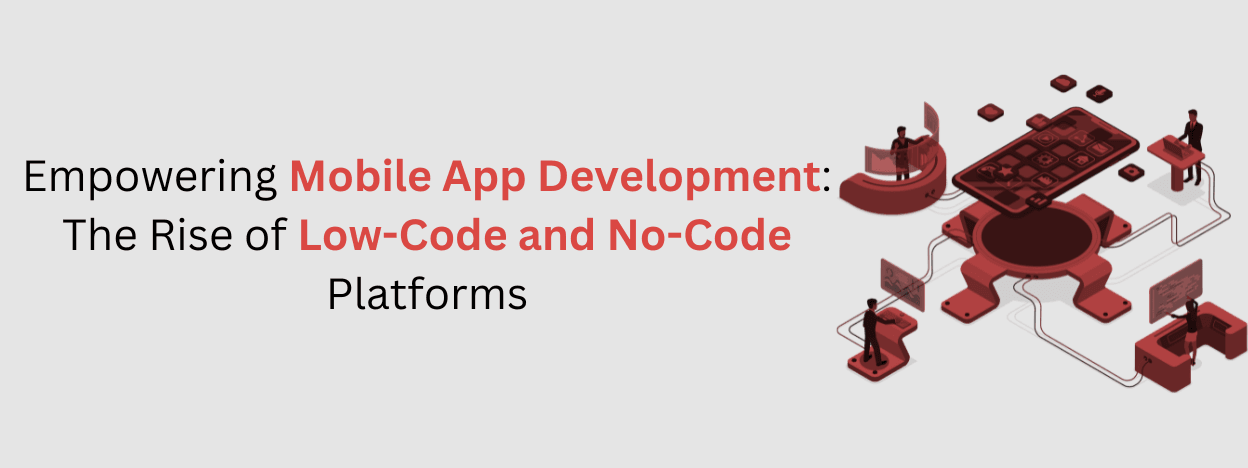 Empowering Mobile App Development: The Rise of Low-Code and No-Code Platforms