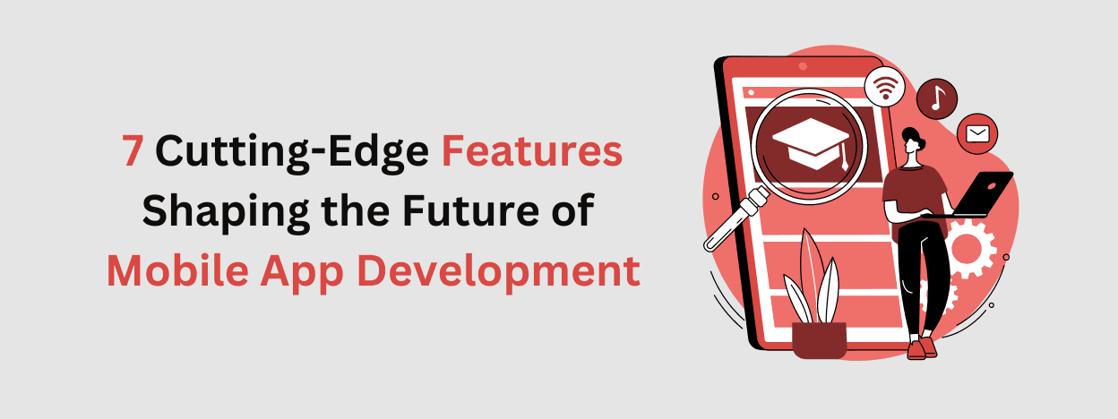 7 Cutting-Edge Features Shaping the Future of Mobile App Development
