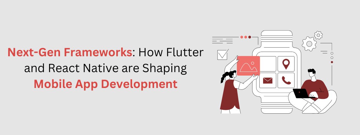 Next-Gen Frameworks: How Flutter and React Native Are Shaping Mobile App Development